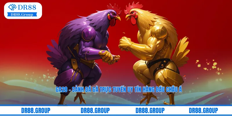 GA28 – Sảnh đá gà trực tuyến uy tín hàng đầu châu Á