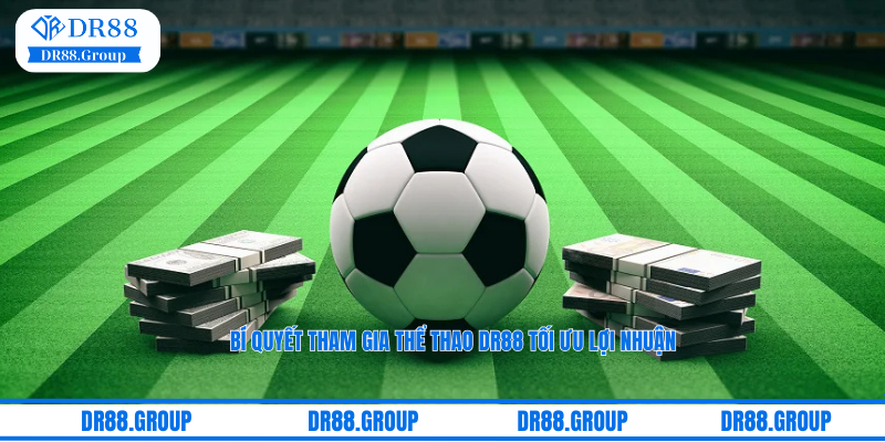 Bí quyết tham gia thể thao DR88 tối ưu lợi nhuận